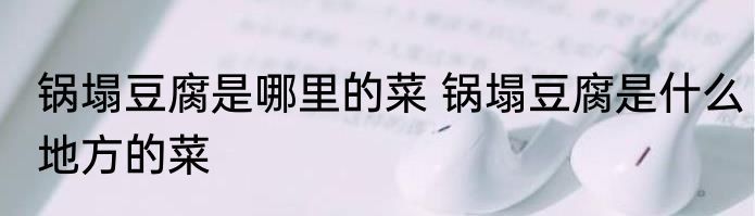 锅塌豆腐是哪里的菜 锅塌豆腐是什么地方的菜