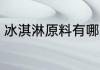 冰淇淋原料有哪些 冰淇淋原料有什么