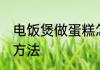 电饭煲做蛋糕怎么做 电饭煲做蛋糕的方法