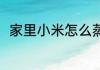 家里小米怎么蒸好吃 蒸小米的做法