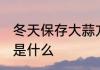 冬天保存大蒜方法 冬天保存大蒜方法是什么