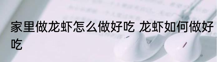 家里做龙虾怎么做好吃 龙虾如何做好吃