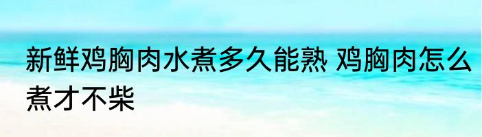 新鲜鸡胸肉水煮多久能熟 鸡胸肉怎么煮才不柴