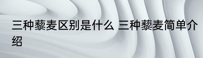 三种藜麦区别是什么 三种藜麦简单介绍