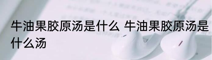 牛油果胶原汤是什么 牛油果胶原汤是什么汤