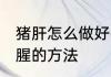 猪肝怎么做好吃不腥 爆炒猪肝好吃不腥的方法