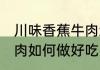 川味香蕉牛肉怎么做好吃 川味香蕉牛肉如何做好吃