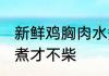 新鲜鸡胸肉水煮多久能熟 鸡胸肉怎么煮才不柴