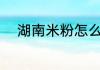 湖南米粉怎么做 湖南米粉的做法