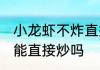 小龙虾不炸直接炒可以吗 小龙虾不炸能直接炒吗