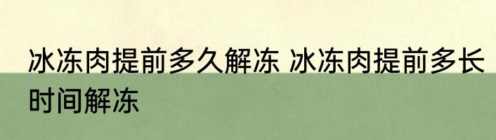 冰冻肉提前多久解冻 冰冻肉提前多长时间解冻