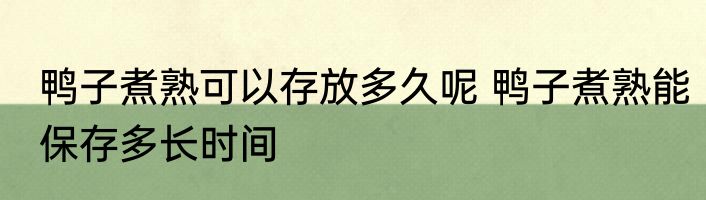 鸭子煮熟可以存放多久呢 鸭子煮熟能保存多长时间