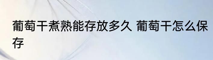 葡萄干煮熟能存放多久 葡萄干怎么保存