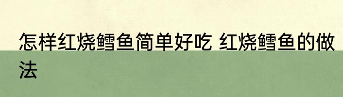 怎样红烧鳕鱼简单好吃 红烧鳕鱼的做法