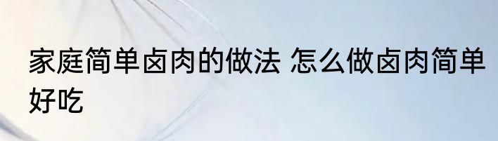 家庭简单卤肉的做法 怎么做卤肉简单好吃