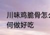 川味鸡脆骨怎么做好吃 川味鸡脆骨如何做好吃