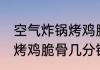 空气炸锅烤鸡脆骨多久能熟 空气炸锅烤鸡脆骨几分钟能熟
