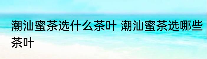 潮汕蜜茶选什么茶叶 潮汕蜜茶选哪些茶叶