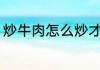 炒牛肉怎么炒才鲜嫩 牛肉怎样炒鲜嫩