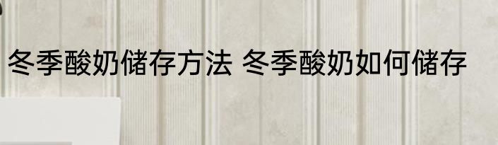 冬季酸奶储存方法 冬季酸奶如何储存