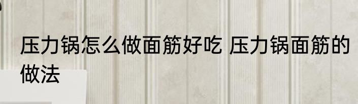 压力锅怎么做面筋好吃 压力锅面筋的做法