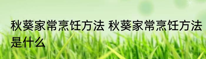 秋葵家常烹饪方法 秋葵家常烹饪方法是什么