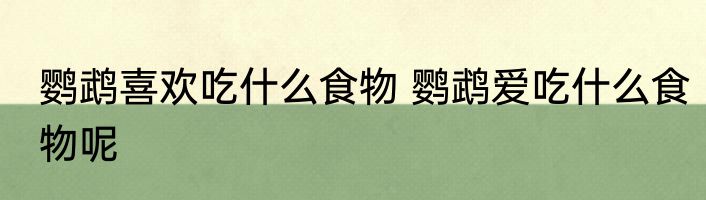 鹦鹉喜欢吃什么食物 鹦鹉爱吃什么食物呢