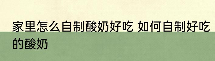 家里怎么自制酸奶好吃 如何自制好吃的酸奶