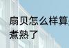 扇贝怎么样算是煮熟了 扇贝如何算是煮熟了
