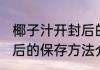 椰子汁开封后的保存方法 椰子汁开封后的保存方法介绍