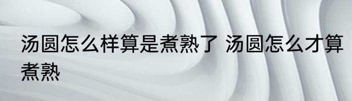 汤圆怎么样算是煮熟了 汤圆怎么才算煮熟