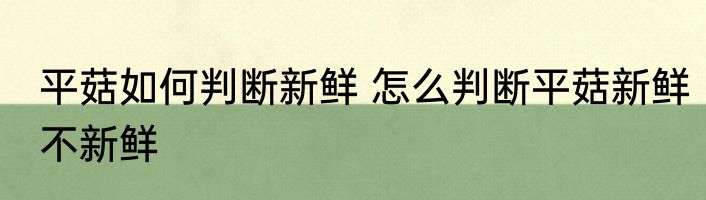 平菇如何判断新鲜 怎么判断平菇新鲜不新鲜