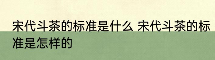 宋代斗茶的标准是什么 宋代斗茶的标准是怎样的