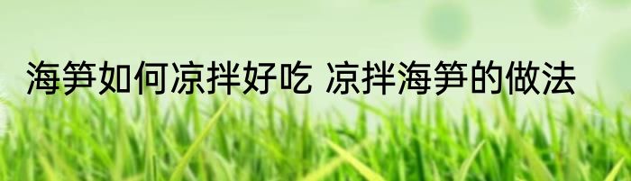 海笋如何凉拌好吃 凉拌海笋的做法