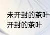 未开封的茶叶保存方法是 如何保存未开封的茶叶