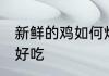 新鲜的鸡如何炸好吃 新鲜的鸡怎样炸好吃