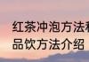 红茶冲泡方法和品饮方法 红茶冲泡和品饮方法介绍