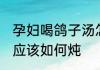 孕妇喝鸽子汤怎么炖 孕妇喝的鸽子汤应该如何炖