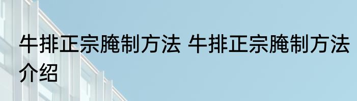 牛排正宗腌制方法 牛排正宗腌制方法介绍