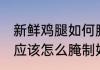 新鲜鸡腿如何腌制好吃窍门 新鲜鸡腿应该怎么腌制好吃