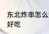 东北炸串怎么炒好吃 东北炸串如何炒好吃
