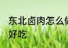 东北卤肉怎么做好吃 东北卤肉如何做好吃