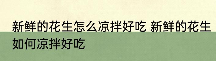 新鲜的花生怎么凉拌好吃 新鲜的花生如何凉拌好吃