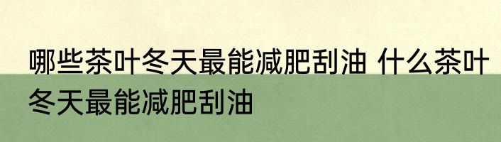 哪些茶叶冬天最能减肥刮油 什么茶叶冬天最能减肥刮油