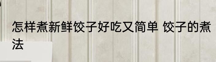 怎样煮新鲜饺子好吃又简单 饺子的煮法