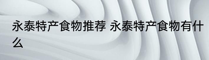 永泰特产食物推荐 永泰特产食物有什么