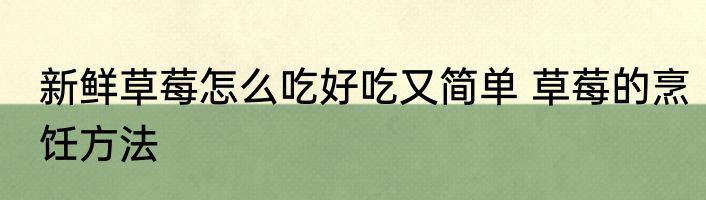 新鲜草莓怎么吃好吃又简单 草莓的烹饪方法