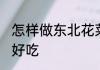 怎样做东北花菜好吃 亟须做东北花菜好吃