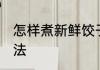 怎样煮新鲜饺子好吃又简单 饺子的煮法