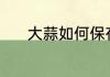 大蒜如何保存 大蒜的保存方法